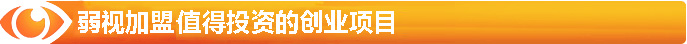 弱視加盟-最值得投資的創(chuàng)業(yè)項(xiàng)目